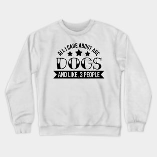 All I Care About Are Dogs Crewneck Sweatshirt